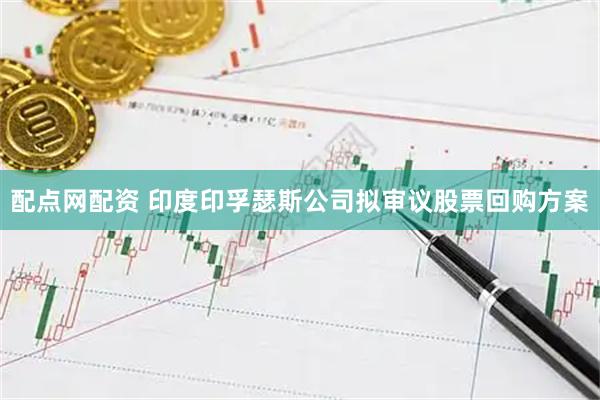 配点网配资 印度印孚瑟斯公司拟审议股票回购方案
