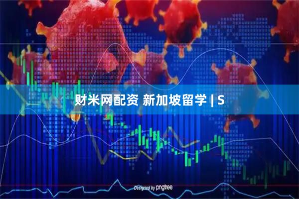 财米网配资 新加坡留学 | S