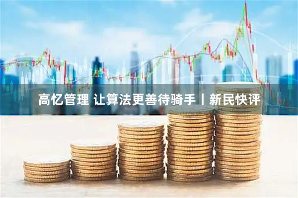 高忆管理 让算法更善待骑手丨新民快评