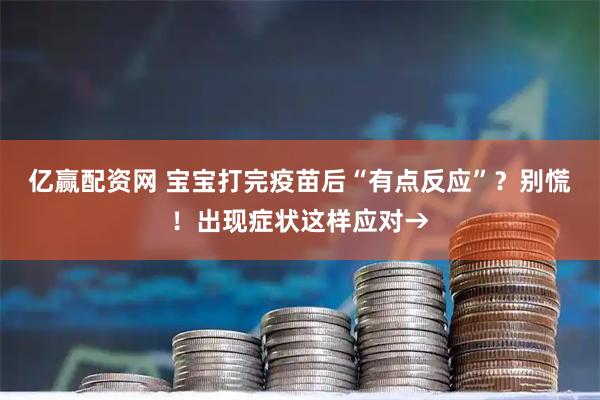 亿赢配资网 宝宝打完疫苗后“有点反应”？别慌！出现症状这样应对→