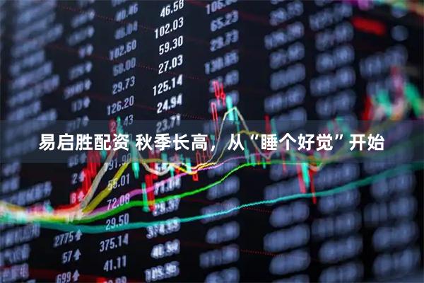 易启胜配资 秋季长高，从“睡个好觉”开始