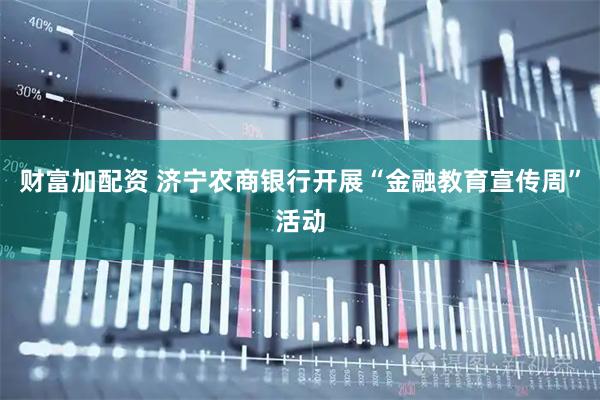 财富加配资 济宁农商银行开展“金融教育宣传周”活动