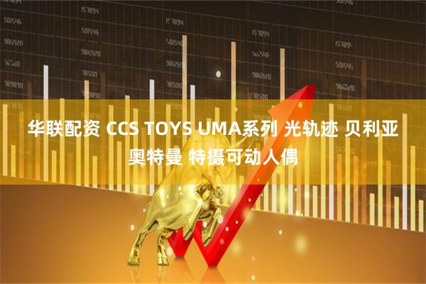 华联配资 CCS TOYS UMA系列 光轨迹 贝利亚奥特曼 特摄可动人偶