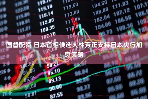 国督配资 日本首相候选人林芳正支持日本央行加息策略