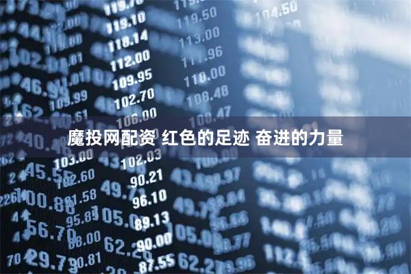 魔投网配资 红色的足迹&#32;奋进的力量