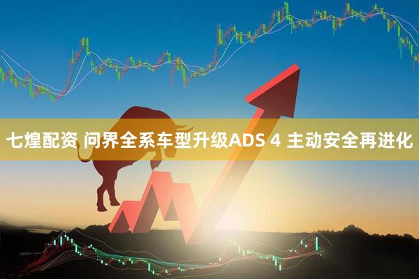 七煌配资 问界全系车型升级ADS 4 主动安全再进化
