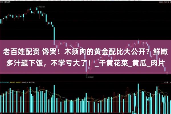 老百姓配资 馋哭！木须肉的黄金配比大公开？鲜嫩多汁超下饭，不学亏大了！_干黄花菜_黄瓜_肉片