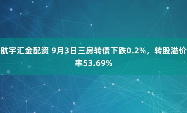 航宇汇金配资 9月3日三房转债下跌0.2%，转股溢价率53.69%