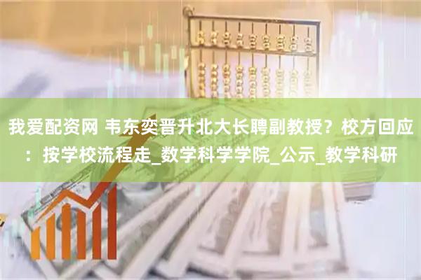 我爱配资网 韦东奕晋升北大长聘副教授？校方回应：按学校流程走_数学科学学院_公示_教学科研