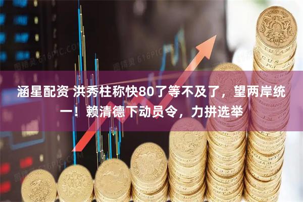 涵星配资 洪秀柱称快80了等不及了，望两岸统一！赖清德下动员令，力拼选举